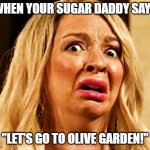Olive Garden | WHEN YOUR SUGAR DADDY SAYS; "LET'S GO TO OLIVE GARDEN!" | image tagged in scared woman | made w/ Imgflip meme maker