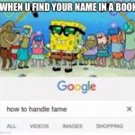 Haven’t found my name, yet | WHEN U FIND YOUR NAME IN A BOOK | image tagged in how to handle fame | made w/ Imgflip meme maker