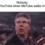 MeTube | Nobody:
YouTube when MeTube walks in | image tagged in x when x walks in,memes,funny,youtube,dank memes,wwe | made w/ Imgflip meme maker