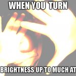 so true ? | WHEN YOU  TURN; YOU BRIGHTNESS UP TO MUCH AT 3AM | image tagged in kid friendly,too bright,funny,3am,iphone | made w/ Imgflip meme maker
