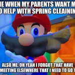 I don't do spring cleaning | ME WHEN MY PARENTS WANT ME TO HELP WITH SPRING CLEAINING; ALSO ME: OH YEAH I FORGOT THAT HAVE A MEETING ELSEWHERE THAT I NEED TO GO TO | image tagged in mario disappears | made w/ Imgflip meme maker