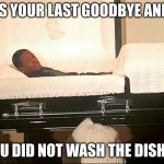 ._. | IS YOUR LAST GOODBYE AND; YOU DID NOT WASH THE DISHES | image tagged in funeral meme page cheat | made w/ Imgflip meme maker