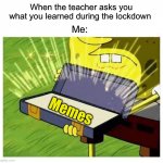 This is actually true for me | When the teacher asks you what you learned during the lockdown; Me:; Memes | image tagged in spongebob box,memes,funny,true story,relatable memes,hell yes | made w/ Imgflip meme maker