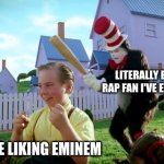 Cat in the hat with a bat. (______ Colorized) | LITERALLY EVERY RAP FAN I'VE EVER MET; ME LIKING EMINEM | image tagged in cat in the hat with a bat ______ colorized | made w/ Imgflip meme maker