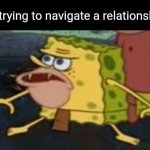 Man they never work out for me (maybe this crush will actually like me back) | Me trying to navigate a relationship: | image tagged in memes,spongegar,challenge,relationships,hopeless,rejection | made w/ Imgflip meme maker