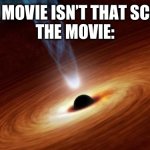 Movies Be Like: | *THE MOVIE ISN’T THAT SCARY*
THE MOVIE: | image tagged in black holes | made w/ Imgflip meme maker