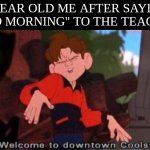 relatable? | 5 YEAR OLD ME AFTER SAYING "BAD MORNING" TO THE TEACHER | image tagged in welcome to downtown coolsville,it is wednesday my dudes,gifs,friday night funkin,mr beast,expanding brain | made w/ Imgflip meme maker