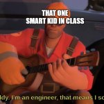 Hey look, buddy. I'm an engineer, that means I solve problems | THAT ONE SMART KID IN CLASS | image tagged in hey look buddy i'm an engineer that means i solve problems | made w/ Imgflip meme maker