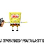 You Sponged Your Last Bob