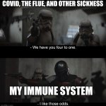 Four to One | COVID, THE FLUE, AND OTHER SICKNESS; MY IMMUNE SYSTEM | image tagged in four to one | made w/ Imgflip meme maker
