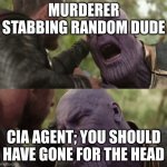 You should have gone for the head | MURDERER STABBING RANDOM DUDE; CIA AGENT; YOU SHOULD HAVE GONE FOR THE HEAD | image tagged in you should have gone for the head | made w/ Imgflip meme maker