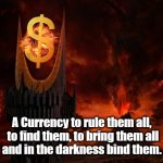 A currency to rule them all | A Currency to rule them all,
 to find them, to bring them all
and in the darkness bind them. | image tagged in eye of sauron,dollar,currency | made w/ Imgflip meme maker