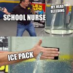 It’s so true though | MY HEAD BLEEDING; SCHOOL NURSE; ICE PACK | image tagged in flex seal still leaking,funny | made w/ Imgflip meme maker