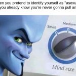 my mind size is MEGA | when you pretend to identify yourself as "asexual" because you already know you're never gonna pull any bitches | image tagged in memes | made w/ Imgflip meme maker