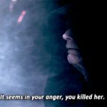 Palpatine “It seems in your anger, you killed her.” template