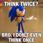 think twice bro not even once