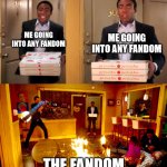 Everytime there's a new shitstorm happening | ME GOING INTO ANY FANDOM; ME GOING INTO ANY FANDOM; THE FANDOM | image tagged in the darkest timeline | made w/ Imgflip meme maker