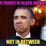 Sees The World In Black And White | SEES THINGS IN BLACK AND WHITE; NOT IN BETWEEN | image tagged in obama not bad | made w/ Imgflip meme maker