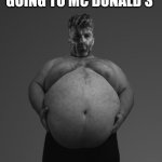 Fat Giga Chad | CHAD AFTER GOING TO MC DONALD'S | image tagged in fat giga chad | made w/ Imgflip meme maker
