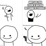 This is my own template, try it out if you want | WHY DO YOU COOK A BACON BUT BAKE A COOKIE? | image tagged in surprise me,deep thoughts,upvote if you agree | made w/ Imgflip meme maker