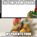 Bowser and Bowser Jr. NSFW | ME TRYING TO CHECK THE TIME ON MY PHONE; MY PARENTS YOUR ON TO MUCH TECHNOLAGY | image tagged in relatable memes | made w/ Imgflip meme maker