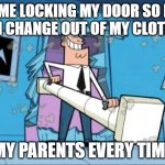 every time | ME LOCKING MY DOOR SO I CAN CHANGE OUT OF MY CLOTHES; MY PARENTS EVERY TIME | image tagged in funny | made w/ Imgflip meme maker