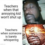 Meme | Teachers when that annoying kid won't shut up; Teachers when someone is barely whispering | image tagged in sleeping shaq clean/edited/censored etc,sleeping shaq,school,teacher,school meme | made w/ Imgflip meme maker