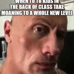dhar man water sugar | WHEN TO TO KIDS IN THE BACK OF CLASS TAKE MOANING TO A WHOLE NEW LEVEL | image tagged in da rock | made w/ Imgflip meme maker