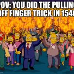 angry mob | POV: YOU DID THE PULLING OFF FINGER TRICK IN 1546 | image tagged in angry mob | made w/ Imgflip meme maker