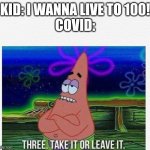 People are going to kill me for this | KID: I WANNA LIVE TO 100!
COVID: | image tagged in 3 take it or leave it,cancer,covid,y'all got any more of them,disease,i don't know | made w/ Imgflip meme maker