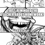 Hey Internet | HEY STUDENTS! I JUST REMINDED THE TEACHER ABOUT HOMEWORK! | image tagged in hey internet,memes,school,homework,funny | made w/ Imgflip meme maker