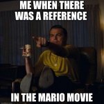 Leonardo DiCaprio Pointing | ME WHEN THERE WAS A REFERENCE; IN THE MARIO MOVIE | image tagged in leonardo dicaprio pointing | made w/ Imgflip meme maker