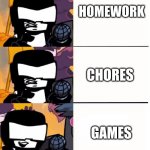 literally all of us in a nutshell: | HOMEWORK; CHORES; GAMES | image tagged in tankman ugh | made w/ Imgflip meme maker