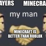 my man | ROBLOX PLAYERS; MINECRAFT PLAYERS; MINECRAFT IS BETTER THAN ROBLOX | image tagged in my man | made w/ Imgflip meme maker