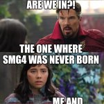 Nooooooooooooooooooooooooooooooooooooooooooooooooooooooooooo! | WHAT UNIVERSE ARE WE IN?! THE ONE WHERE SMG4 WAS NEVER BORN; ME AND MY FRIEND: | image tagged in what universe are we in,smg4 | made w/ Imgflip meme maker