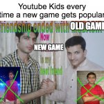 Youtube Kids when they see a super popular game: | Youtube Kids every time a new game gets popular; OLD GAME; NEW GAME | image tagged in friendship ended,youtube kids,video games,games,videogame,why are you reading this | made w/ Imgflip meme maker