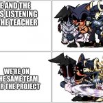 Me and the boys | ME AND THE BOYS LISTENING TO THE TEACHER; WE'RE ON THE SAME TEAM FOR THE PROJECT | image tagged in me and the boys | made w/ Imgflip meme maker