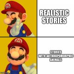 Fantasy wins! | REALISTIC STORIES; STORIES WITH ANTHROPOMORPHIC ANIMALS | image tagged in mario/drake template | made w/ Imgflip meme maker