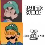 Reject Realistic Stories,Embrace Stories with Anthropomorphized animals | REALISTIC STORIES; STORIES WITH ANTHROPOMORPHIZED ANIMALS | image tagged in luigi drake | made w/ Imgflip meme maker