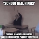 bruh did us wrong | *SCHOOL BELL RINGS*; THAT ONE KID WHO REMINDS THE TEACHER HE FORGOT TO PASS OUT HOMEWORK | image tagged in gifs,funny,school | made w/ Imgflip video-to-gif maker