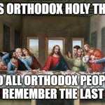 Last Supper | TODAY IS ORTHODOX HOLY THURSDAY; SO ALL ORTHODOX PEOPLE SHOULD REMEMBER THE LAST SUPPER | image tagged in last supper,holidays,jesus,orthodox,christianity | made w/ Imgflip meme maker