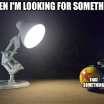 I am blind | WHEN I'M LOOKING FOR SOMETHING. THAT SOMETHING | image tagged in pixar lamp | made w/ Imgflip meme maker