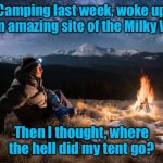 Under the stars | Camping last week, woke up to an amazing site of the Milky Way. Then I thought, where the hell did my tent go? | image tagged in camping guy,woke up under milky way,my tent has gone | made w/ Imgflip meme maker