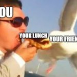Hahaha | YOU; YOUR LUNCH; YOUR FRIEND | image tagged in swiping seagull | made w/ Imgflip meme maker