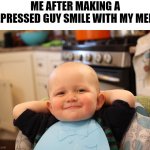 Me good me happy | ME AFTER MAKING A DEPRESSED GUY SMILE WITH MY MEME | image tagged in baby boss relaxed smug content,depression,happy,meme,smile,good work | made w/ Imgflip meme maker