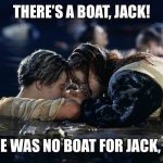 Jack and rose | THERE’S A BOAT, JACK! THERE WAS NO BOAT FOR JACK, BRO! | image tagged in jack and rose | made w/ Imgflip meme maker