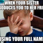fml | WHEN YOUR SISTER INTRODUCES YOU TO HER FRIEND; USING YOUR FULL NAME | image tagged in that awkward moment,dating,hard times | made w/ Imgflip meme maker