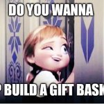 Gift Basket | DO YOU WANNA; HELP BUILD A GIFT BASKET? | image tagged in do you wanna build a snowman | made w/ Imgflip meme maker