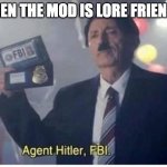 truth | WHEN THE MOD IS LORE FRIENDLY | image tagged in agent hitler fbi,mods,funny | made w/ Imgflip meme maker