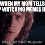 When Anakin and I are in school | ME WHEN MY MOM TELLS ME TO STOP WATCHING MEMES IN CLASS | image tagged in learn this power,school,mom,memes in class | made w/ Imgflip meme maker